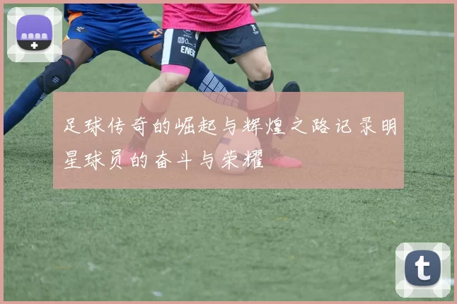 足球传奇的崛起与辉煌之路记录明星球员的奋斗与荣耀