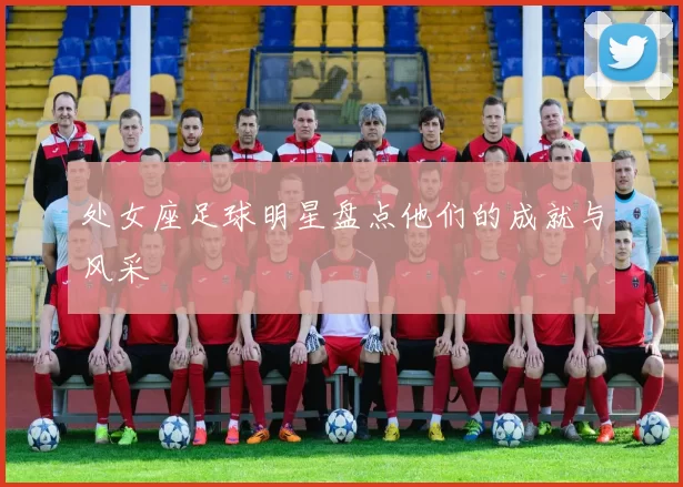 处女座足球明星盘点他们的成就与风采