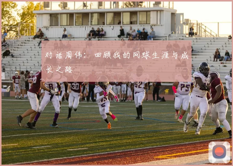 对话周伟：回顾我的网球生涯与成长之路