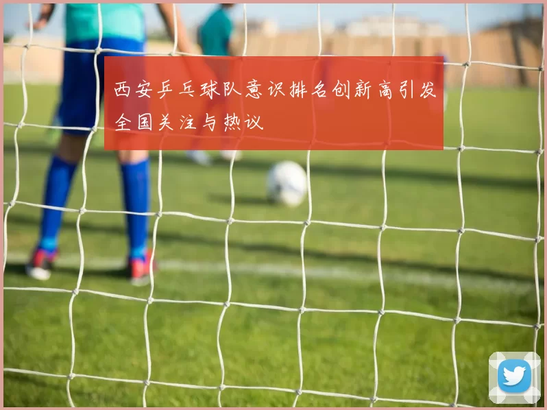 西安乒乓球队意识排名创新高引发全国关注与热议