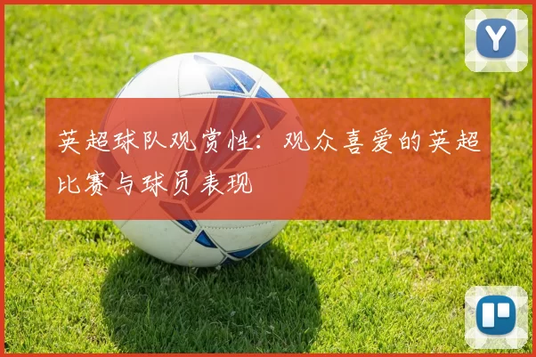 英超球队观赏性：观众喜爱的英超比赛与球员表现