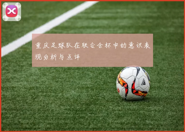 重庆足球队在联合会杯中的意识表现分析与点评