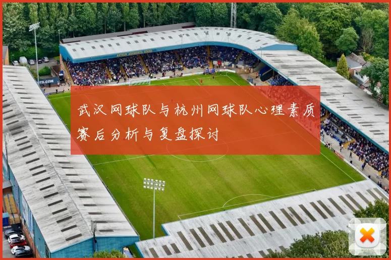 武汉网球队与杭州网球队心理素质赛后分析与复盘探讨