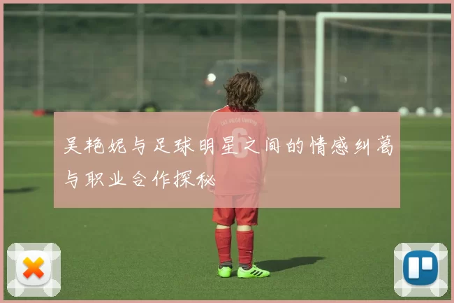 吴艳妮与足球明星之间的情感纠葛与职业合作探秘