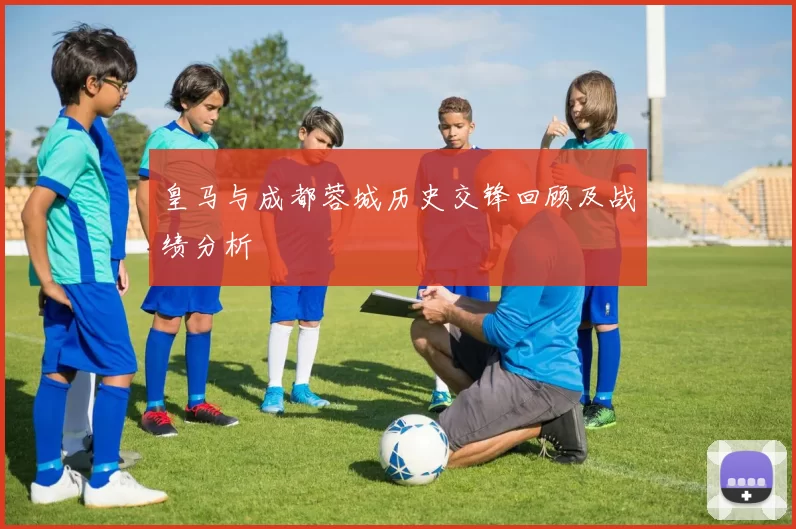 皇马与成都蓉城历史交锋回顾及战绩分析