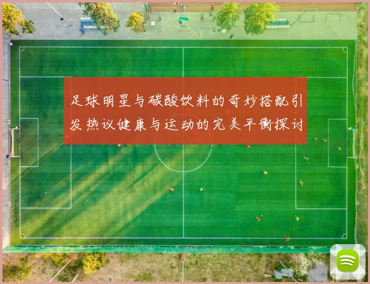 足球明星与碳酸饮料的奇妙搭配引发热议健康与运动的完美平衡探讨