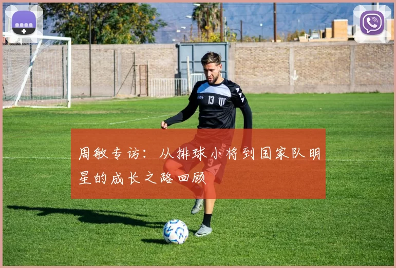 周敏专访：从排球小将到国家队明星的成长之路回顾