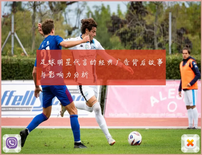 足球明星代言的经典广告背后故事与影响力分析