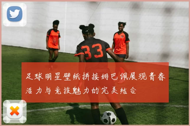 足球明星壁纸拼接姆巴佩展现青春活力与竞技魅力的完美结合