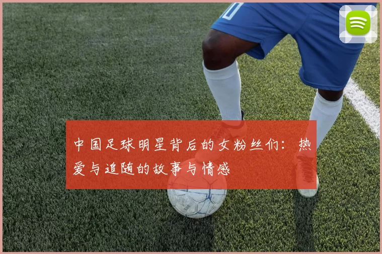 中国足球明星背后的女粉丝们：热爱与追随的故事与情感