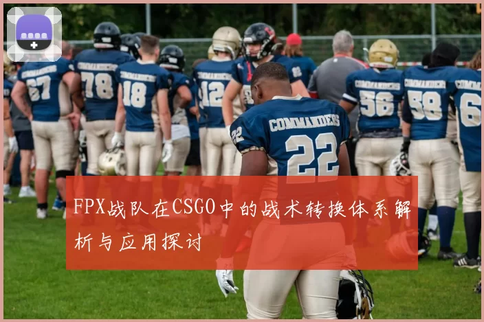 FPX战队在CSGO中的战术转换体系解析与应用探讨