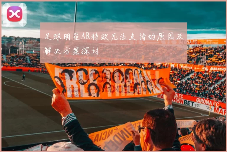 足球明星AR特效无法支持的原因及解决方案探讨