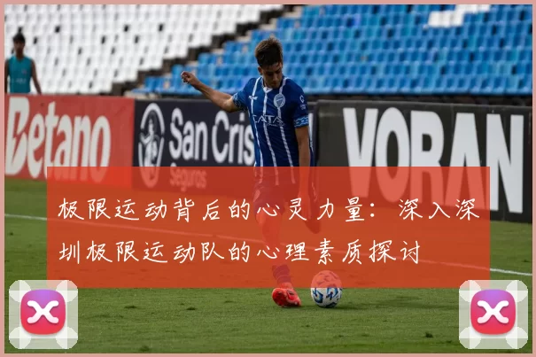 极限运动背后的心灵力量：深入深圳极限运动队的心理素质探讨