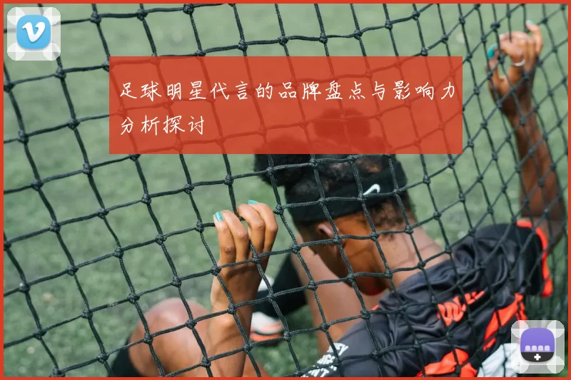 足球明星代言的品牌盘点与影响力分析探讨