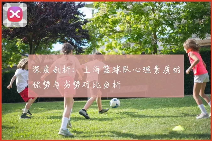 深度剖析：上海篮球队心理素质的优势与劣势对比分析
