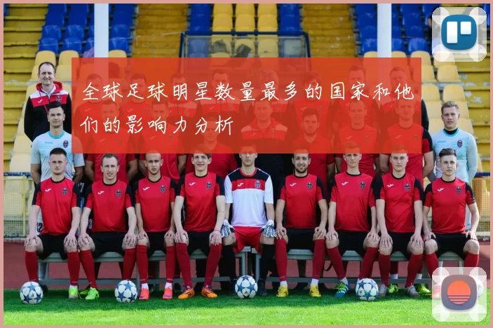 全球足球明星数量最多的国家和他们的影响力分析
