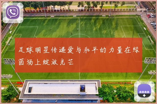 足球明星传递爱与和平的力量在绿茵场上绽放光芒