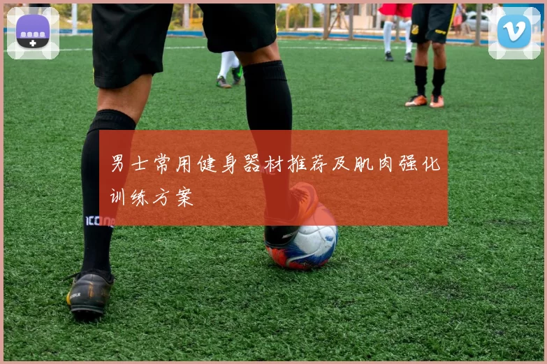 男士常用健身器材推荐及肌肉强化训练方案