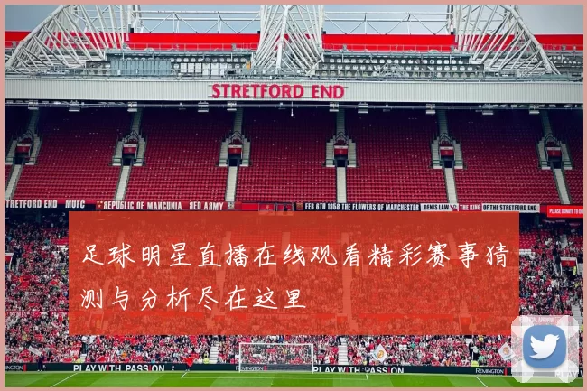 足球明星直播在线观看精彩赛事猜测与分析尽在这里