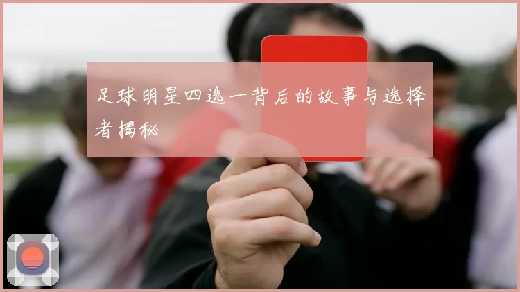 足球明星四选一背后的故事与选择者揭秘
