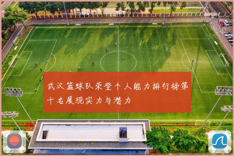 武汉篮球队荣登个人能力排行榜第十名展现实力与潜力