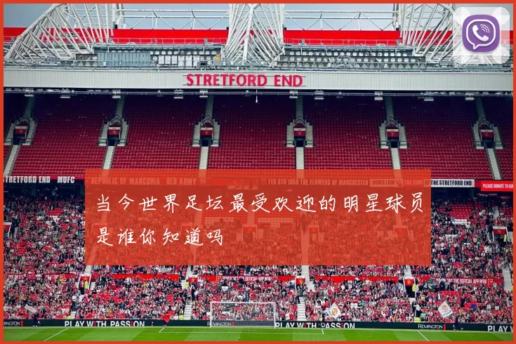当今世界足坛最受欢迎的明星球员是谁你知道吗