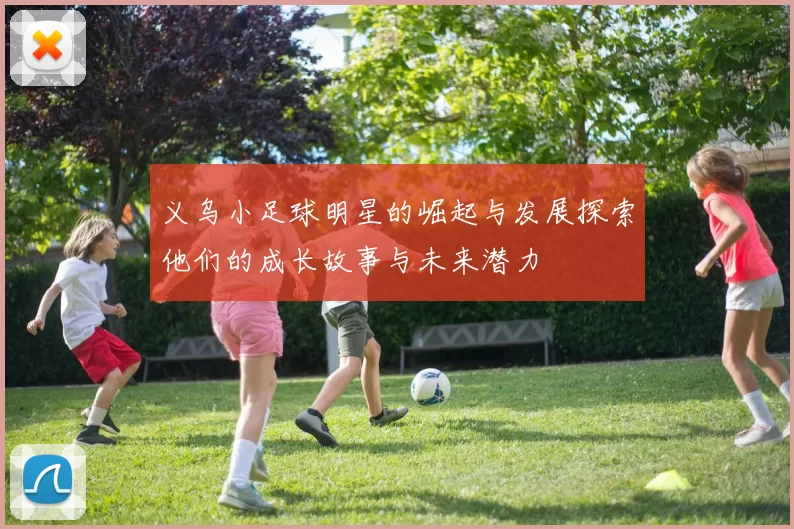 义乌小足球明星的崛起与发展探索他们的成长故事与未来潜力