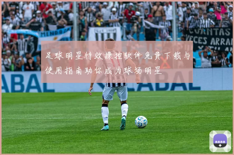 足球明星特效操控软件免费下载与使用指南助你成为球场明星