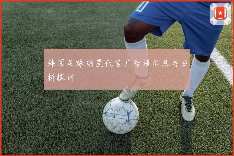 韩国足球明星代言广告语汇总与分析探讨