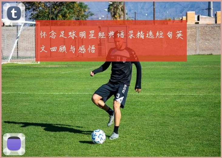 怀念足球明星经典语录精选短句英文回顾与感悟