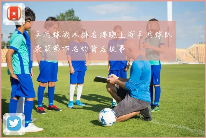乒乓球战术排名揭晓上海乒乓球队荣获第四名的背后故事