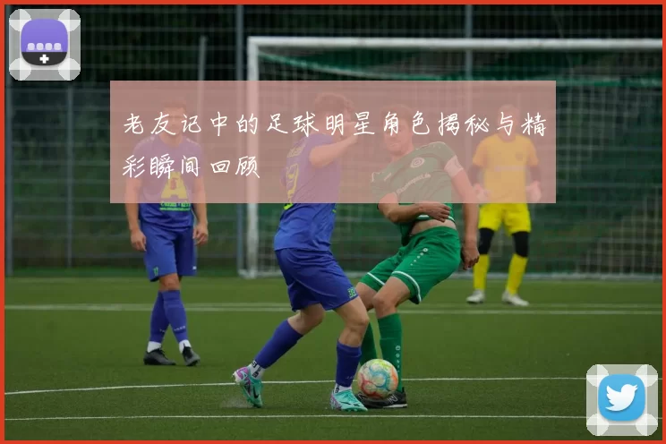 老友记中的足球明星角色揭秘与精彩瞬间回顾