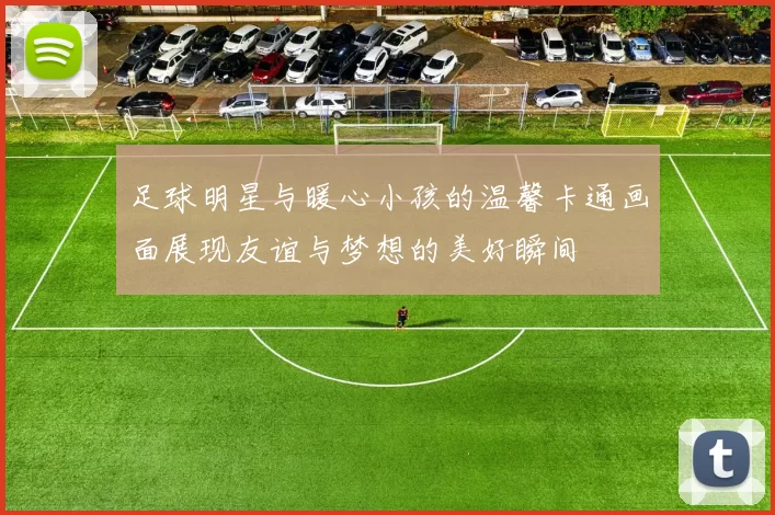 足球明星与暖心小孩的温馨卡通画面展现友谊与梦想的美好瞬间