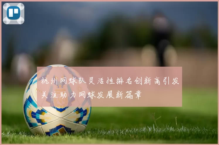 杭州网球队灵活性排名创新高引发关注助力网球发展新篇章
