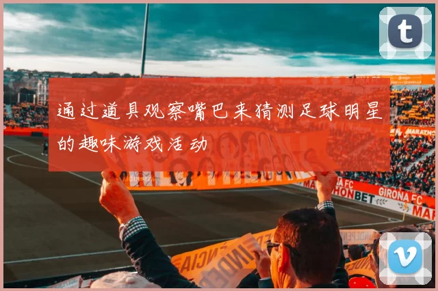 通过道具观察嘴巴来猜测足球明星的趣味游戏活动