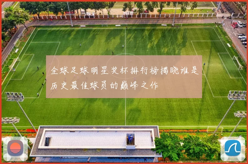 全球足球明星奖杯排行榜揭晓谁是历史最佳球员的巅峰之作