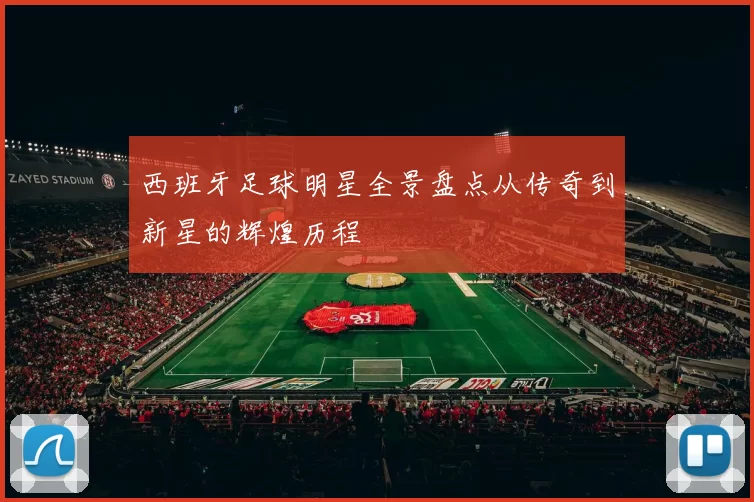 西班牙足球明星全景盘点从传奇到新星的辉煌历程