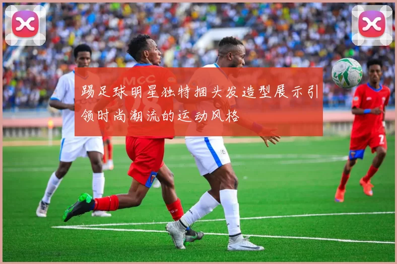 踢足球明星独特捆头发造型展示引领时尚潮流的运动风格