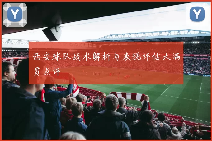 西安球队战术解析与表现评估大满贯点评