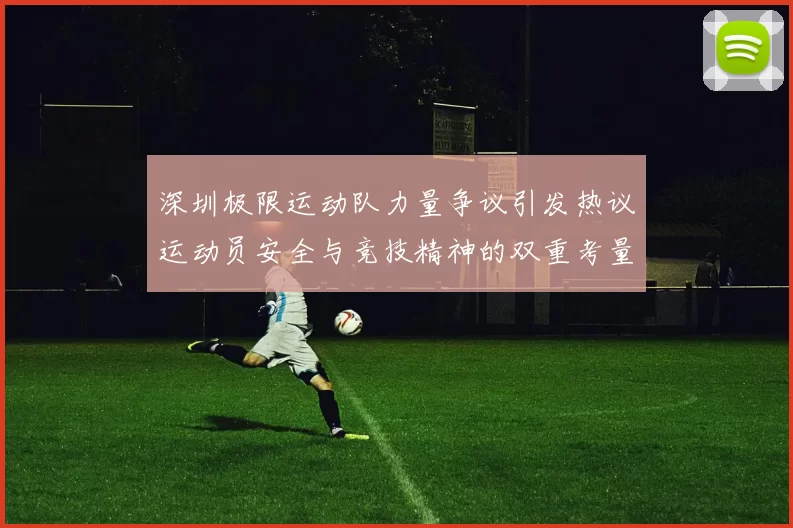 深圳极限运动队力量争议引发热议运动员安全与竞技精神的双重考量
