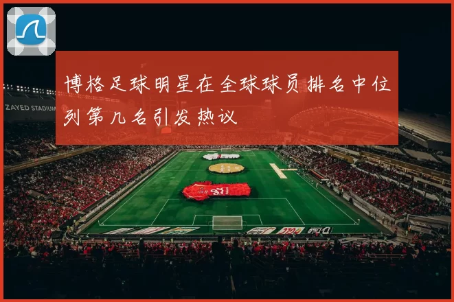 博格足球明星在全球球员排名中位列第几名引发热议