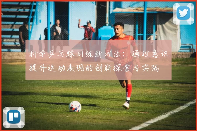 科学乒乓球训练新方法：通过意识提升运动表现的创新探索与实践