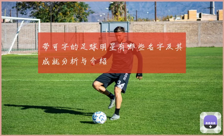 带可字的足球明星有哪些名字及其成就分析与介绍