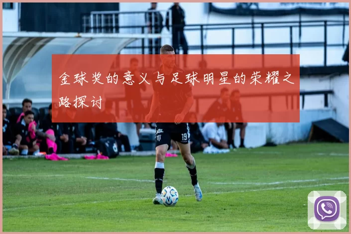 金球奖的意义与足球明星的荣耀之路探讨