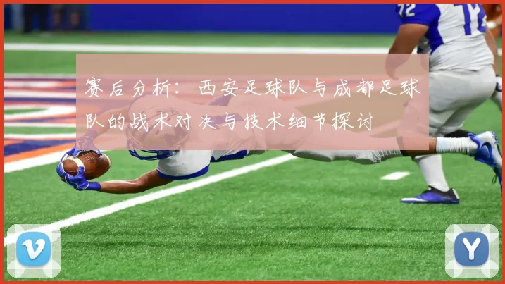 赛后分析：西安足球队与成都足球队的战术对决与技术细节探讨