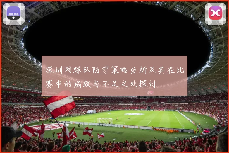 深圳网球队防守策略分析及其在比赛中的成效与不足之处探讨