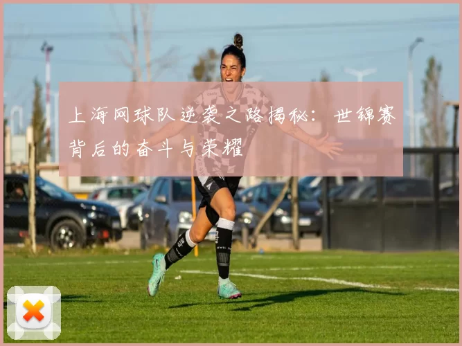 上海网球队逆袭之路揭秘：世锦赛背后的奋斗与荣耀