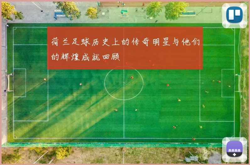 荷兰足球历史上的传奇明星与他们的辉煌成就回顾