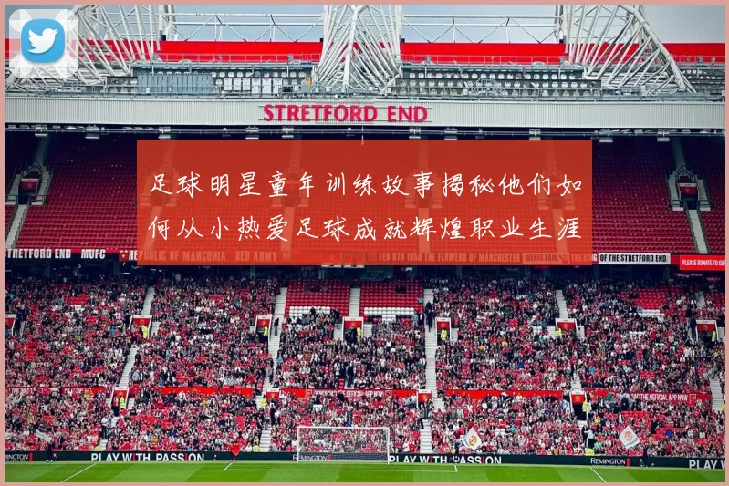足球明星童年训练故事揭秘他们如何从小热爱足球成就辉煌职业生涯