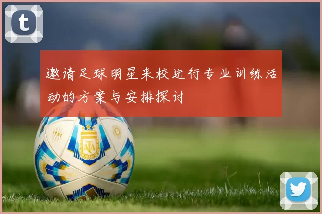 邀请足球明星来校进行专业训练活动的方案与安排探讨